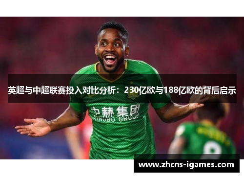 英超与中超联赛投入对比分析:230亿欧与188亿欧的背后启示 英超与中超联赛投入对比分析:230亿欧与188亿欧的背后启示