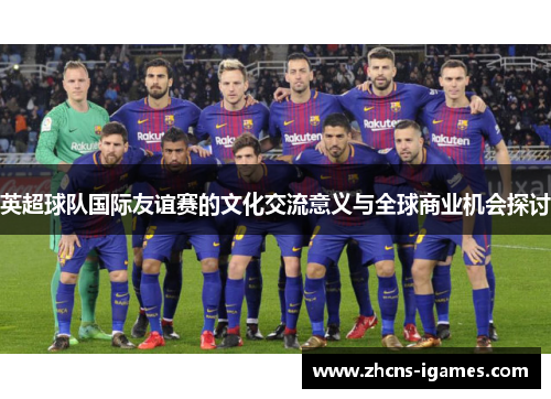 英超球队国际友谊赛的文化交流意义与全球商业机会探讨