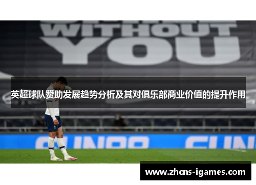 英超球队赞助发展趋势分析及其对俱乐部商业价值的提升作用 英超球队赞助发展趋势分析及其对俱乐部商业价值的提升作用