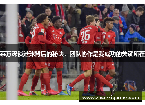 莱万深谈进球背后的秘诀：团队协作是我成功的关键所在