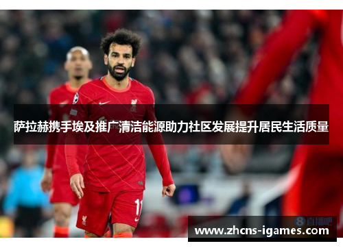 萨拉赫携手埃及推广清洁能源助力社区发展提升居民生活质量 萨拉赫携手埃及推广清洁能源助力社区发展提升居民生活质量