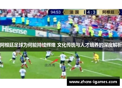 阿根廷足球为何能持续辉煌 文化传统与人才培养的深度解析