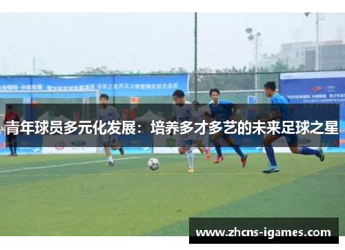 青年球员多元化发展：培养多才多艺的未来足球之星