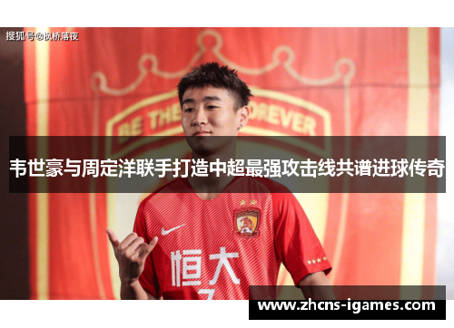 韦世豪与周定洋联手打造中超最强攻击线共谱进球传奇 韦世豪与周定洋联手打造中超最强攻击线共谱进球传奇