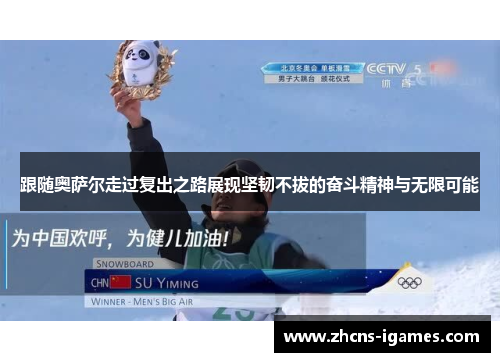 跟随奥萨尔走过复出之路展现坚韧不拔的奋斗精神与无限可能