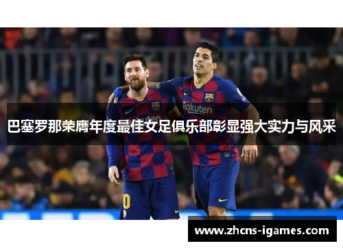 巴塞罗那荣膺年度最佳女足俱乐部彰显强大实力与风采 巴塞罗那荣膺年度最佳女足俱乐部彰显强大实力与风采