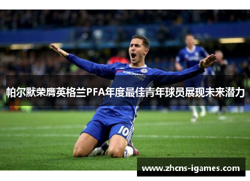 帕尔默荣膺英格兰PFA年度最佳青年球员展现未来潜力 帕尔默荣膺英格兰PFA年度最佳青年球员展现未来潜力