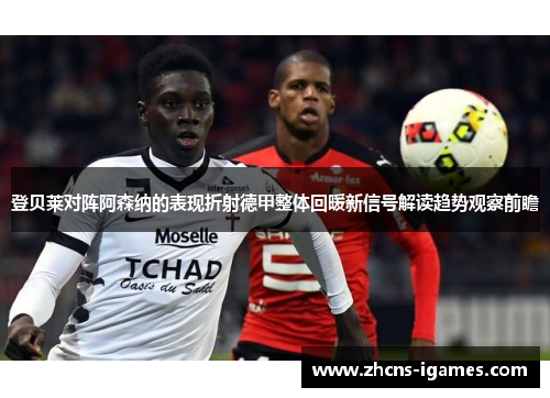 登贝莱对阵阿森纳的表现折射德甲整体回暖新信号解读趋势观察前瞻 登贝莱对阵阿森纳的表现折射德甲整体回暖新信号解读趋势观察前瞻