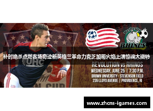 补时绝杀点燃客场奇迹新英格兰革命力克芝加哥火焰上演惊魂大逆转 补时绝杀点燃客场奇迹新英格兰革命力克芝加哥火焰上演惊魂大逆转