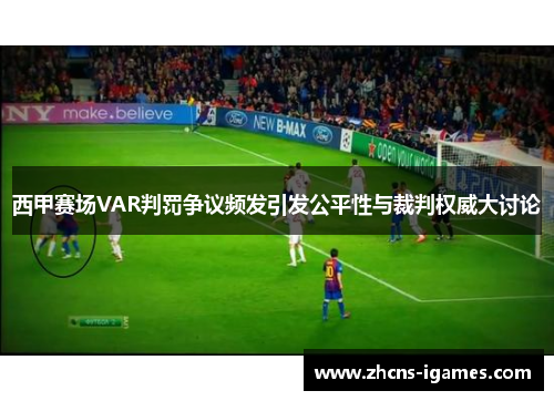 西甲赛场VAR判罚争议频发引发公平性与裁判权威大讨论 西甲赛场VAR判罚争议频发引发公平性与裁判权威大讨论
