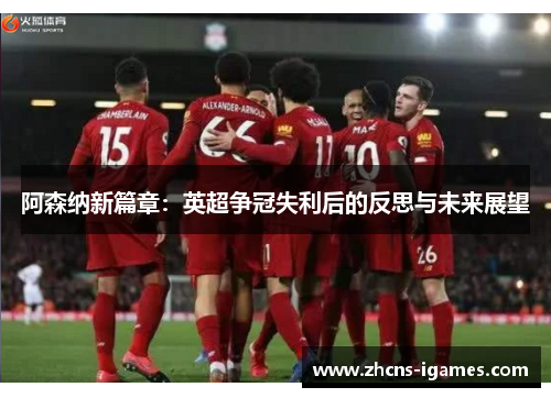 阿森纳新篇章:英超争冠失利后的反思与未来展望 阿森纳新篇章:英超争冠失利后的反思与未来展望
