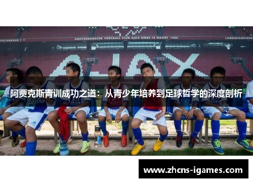 阿贾克斯青训成功之道：从青少年培养到足球哲学的深度剖析