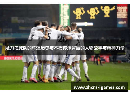 魔力鸟球队的辉煌历史与不朽传承背后的人物故事与精神力量