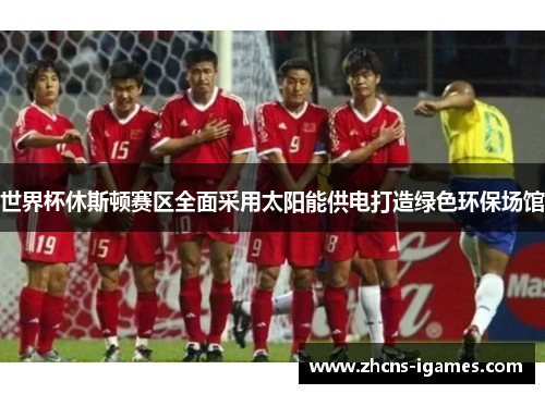 世界杯休斯顿赛区全面采用太阳能供电打造绿色环保场馆 世界杯休斯顿赛区全面采用太阳能供电打造绿色环保场馆
