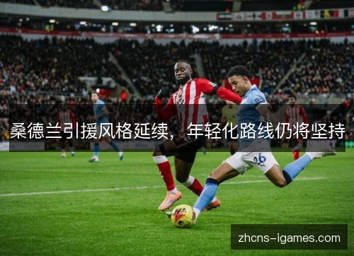 桑德兰引援风格延续,年轻化路线仍将坚持 桑德兰引援风格延续,年轻化路线仍将坚持