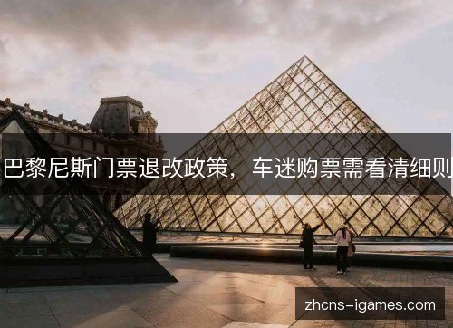 巴黎尼斯门票退改政策,车迷购票需看清细则 巴黎尼斯门票退改政策,车迷购票需看清细则