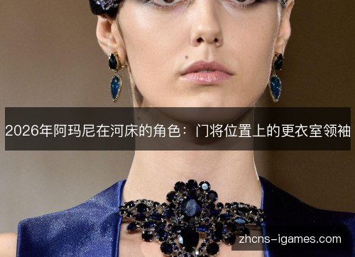 2026年阿玛尼在河床的角色：门将位置上的更衣室领袖