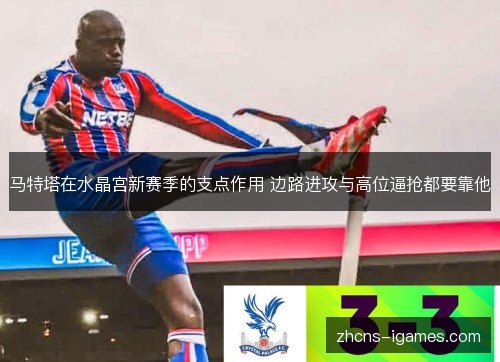 马特塔在水晶宫新赛季的支点作用 边路进攻与高位逼抢都要靠他